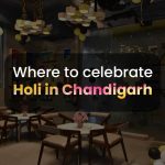 Best Food Spots in Chandigarh to Celebrate Holi 2025
