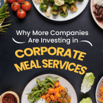 Why More Companies Are Investing in Corporate Meal Services